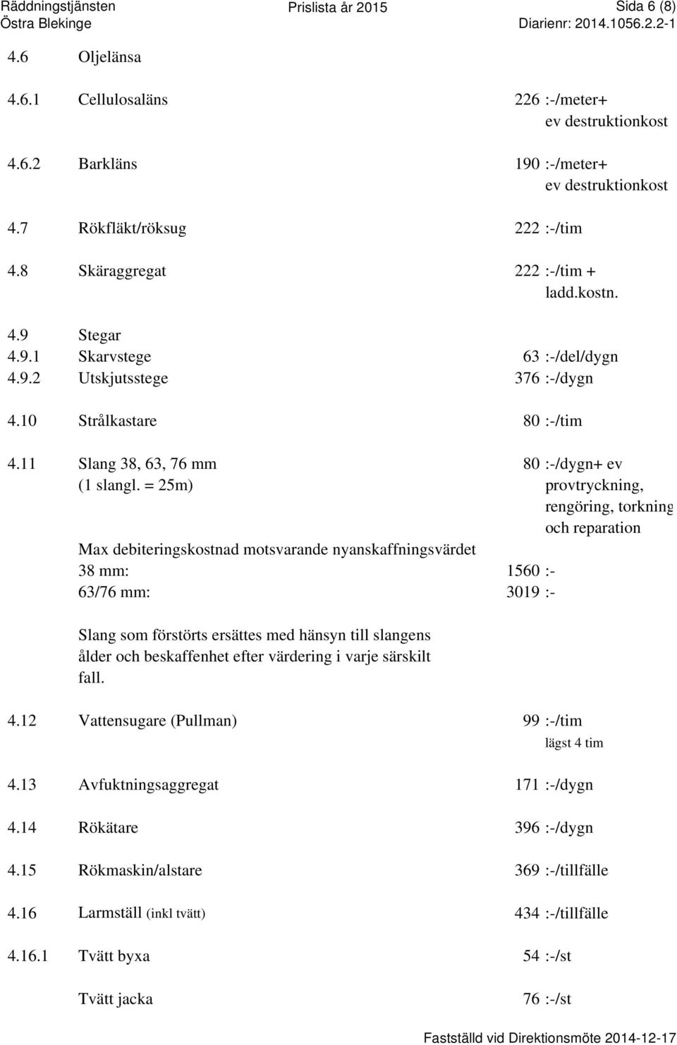 = 25m) provtryckning, rengöring, torkning och reparation Max debiteringskostnad motsvarande nyanskaffningsvärdet 38 mm: 1560 :- 63/76 mm: 3019 :- Slang som förstörts ersättes med hänsyn till slangens