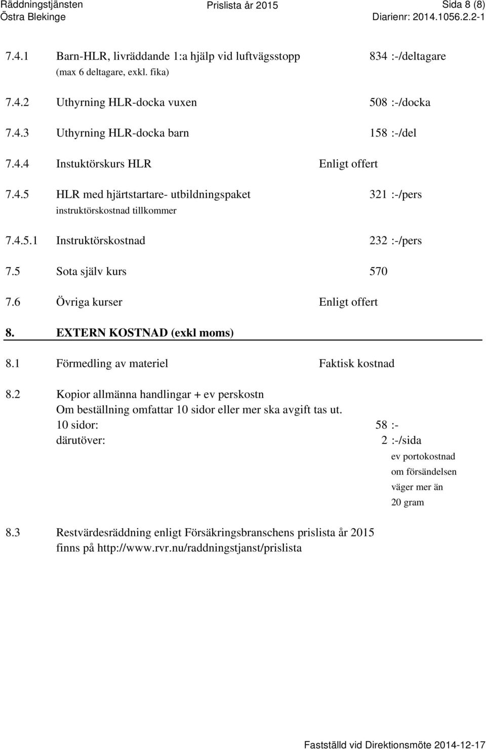 6 Övriga kurser Enligt offert 8. EXTERN KOSTNAD (exkl moms) 8.1 Förmedling av materiel Faktisk kostnad 8.