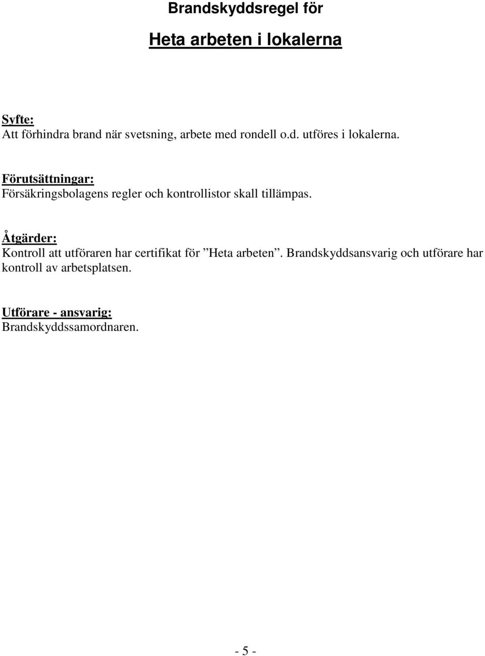 Försäkringsbolagens regler och kontrollistor skall tillämpas.