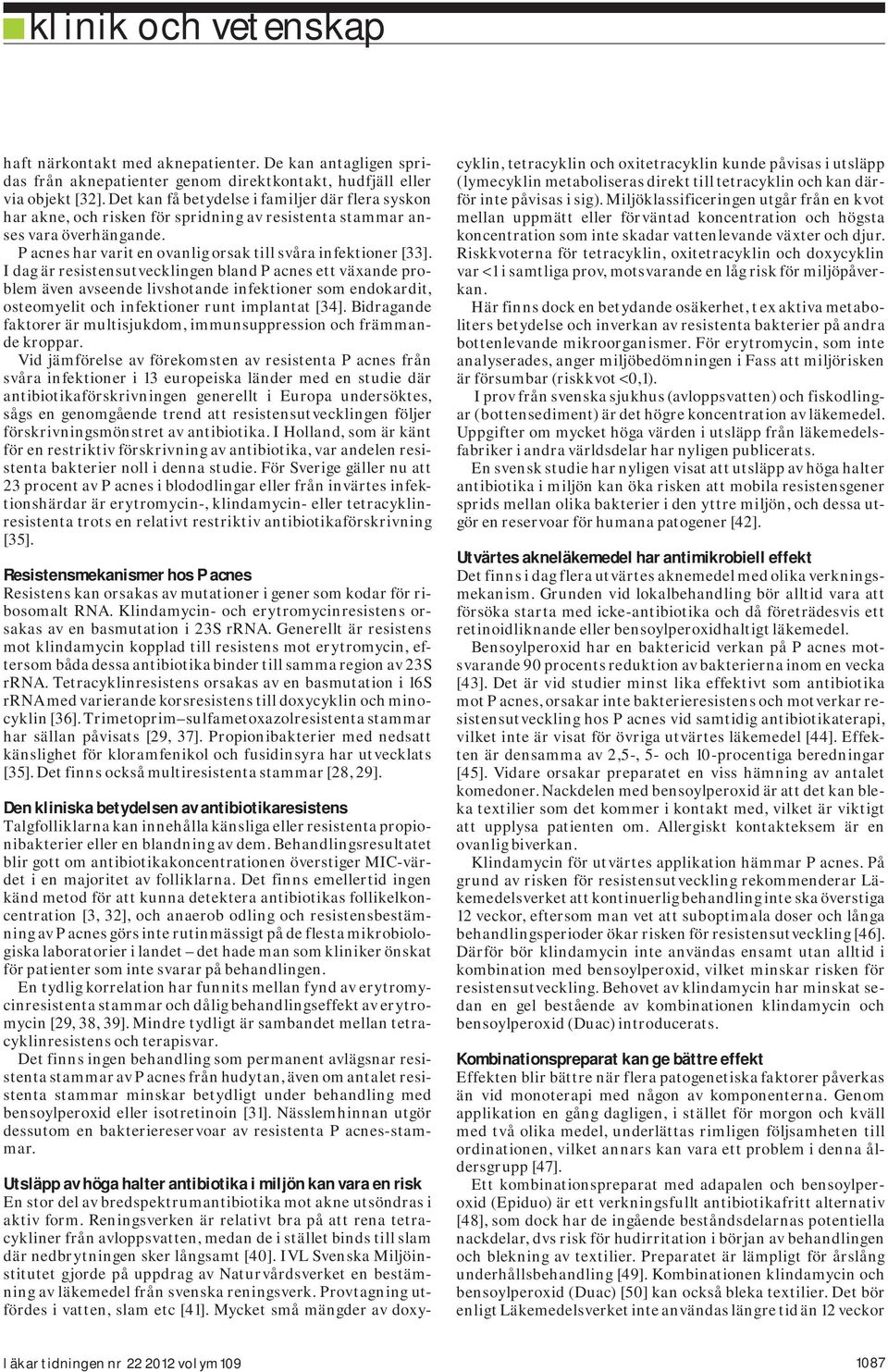 I dag är resistensutvecklingen bland P acnes ett växande problem även avseende livshotande infektioner som endokardit, osteomyelit och infektioner runt implantat [34].