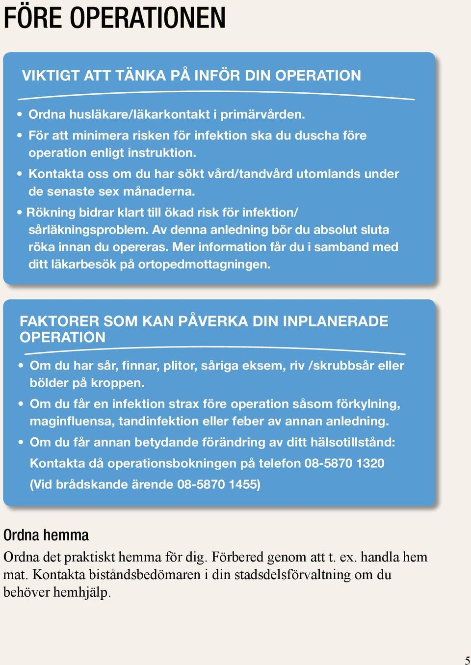 i primärvården. Duscha dagen före operation enligt instruktion. Kontakta oss om du har sökt vård/tandvård utomlands under Kontakta oss om du har sökt vård utomlands under de de senaste sex månaderna.