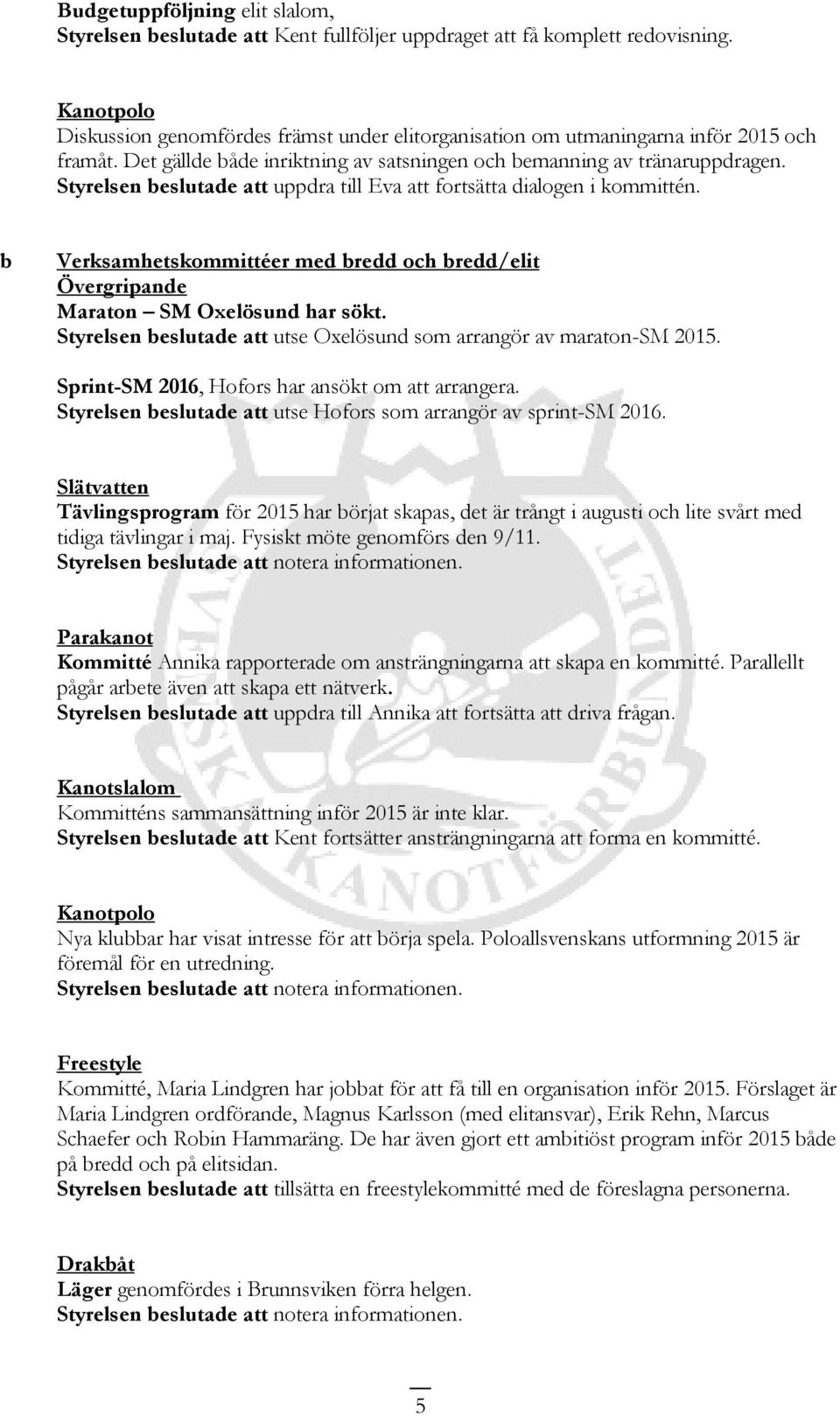 Styrelsen beslutade att uppdra till Eva att fortsätta dialogen i kommittén. b Verksamhetskommittéer med bredd och bredd/elit Övergripande Maraton SM Oxelösund har sökt.