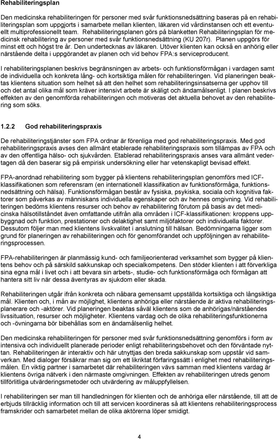 Planen uppgörs för minst ett och högst tre år. Den undertecknas av läkaren. Utöver klienten kan också en anhörig eller närstående delta i uppgörandet av planen och vid behov FPA:s serviceproducent.