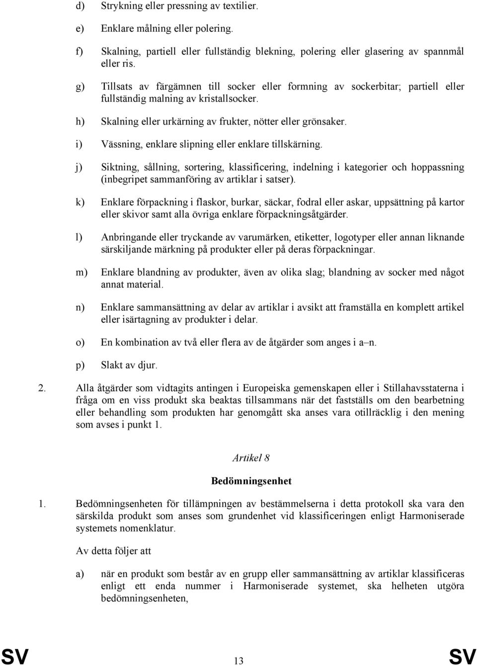 i) Vässning, enklare slipning eller enklare tillskärning. j) Siktning, sållning, sortering, klassificering, indelning i kategorier och hoppassning (inbegripet sammanföring av artiklar i satser).