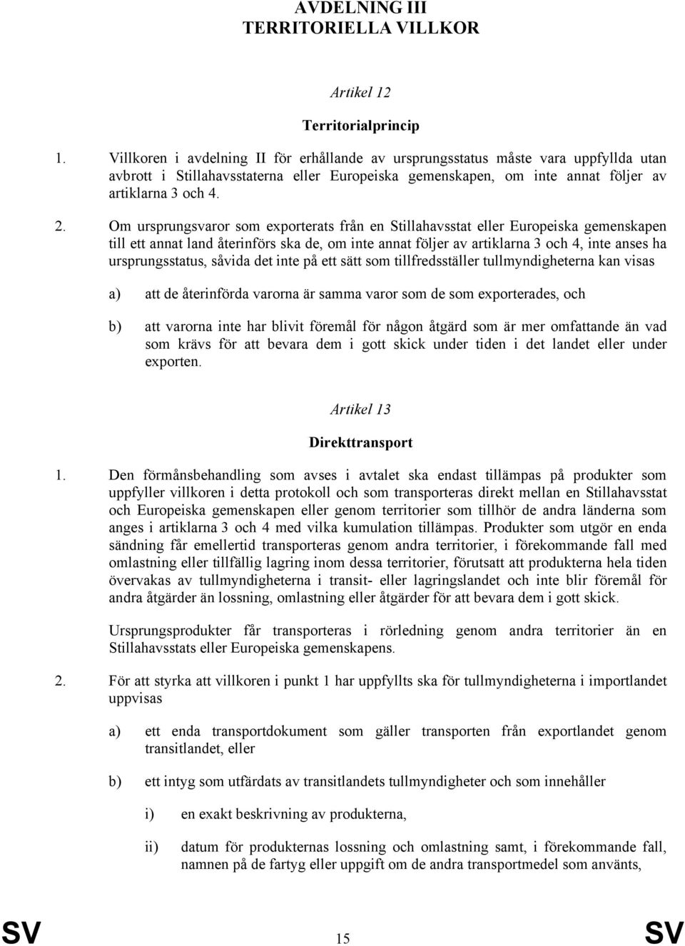 Om ursprungsvaror som exporterats från en Stillahavsstat eller Europeiska gemenskapen till ett annat land återinförs ska de, om inte annat följer av artiklarna 3 och 4, inte anses ha ursprungsstatus,