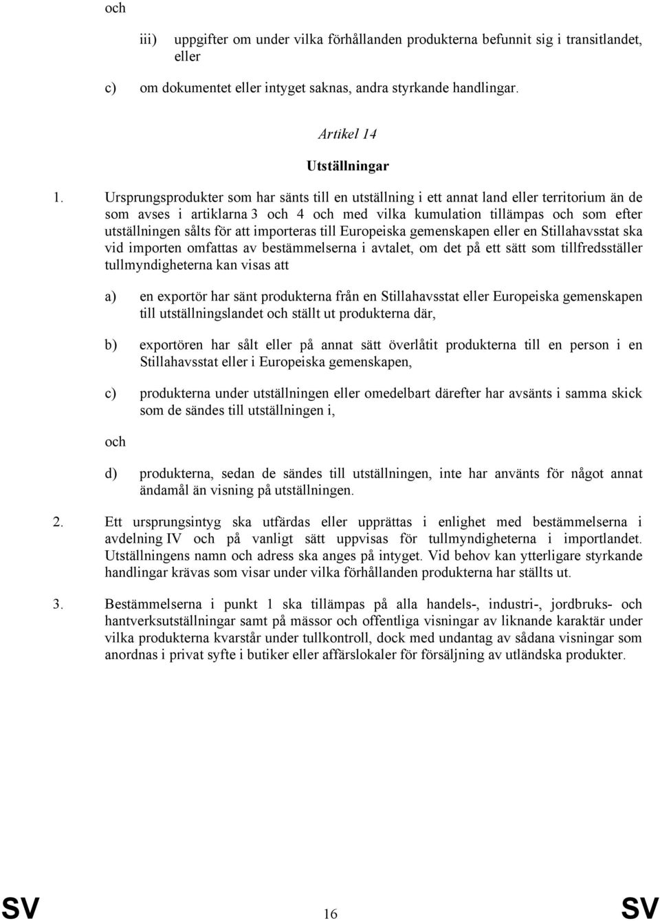 att importeras till Europeiska gemenskapen eller en Stillahavsstat ska vid importen omfattas av bestämmelserna i avtalet, om det på ett sätt som tillfredsställer tullmyndigheterna kan visas att a) en