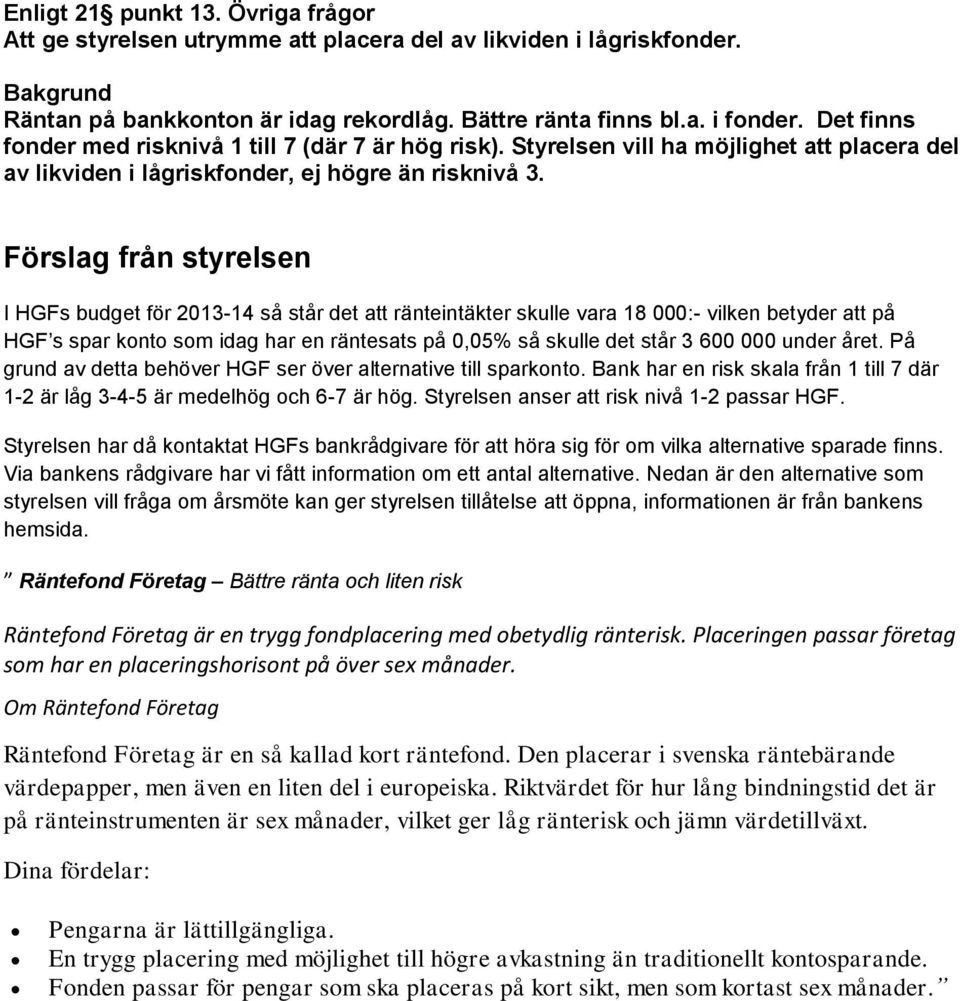 Förslag från styrelsen I HGFs budget för 2013-14 så står det att ränteintäkter skulle vara 18 000:- vilken betyder att på HGF s spar konto som idag har en räntesats på 0,05% så skulle det står 3 600