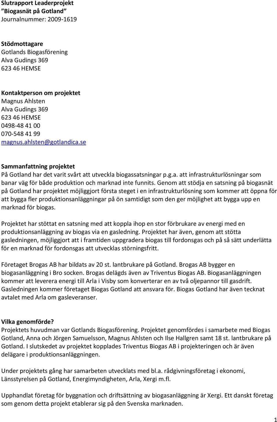 Genom att stödja en satsning på biogasnät på Gotland har projektet möjliggjort första steget i en infrastrukturlösning som kommer att öppna för att bygga fler produktionsanläggningar på ön samtidigt