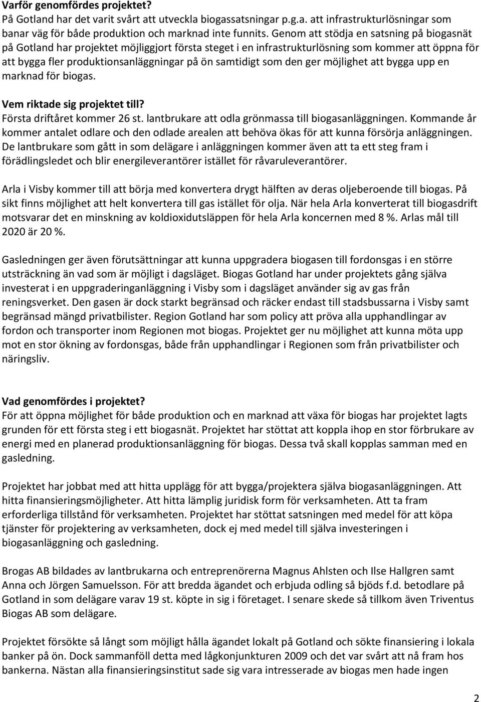som den ger möjlighet att bygga upp en marknad för biogas. Vem riktade sig projektet till? Första driftåret kommer 26 st. lantbrukare att odla grönmassa till biogasanläggningen.