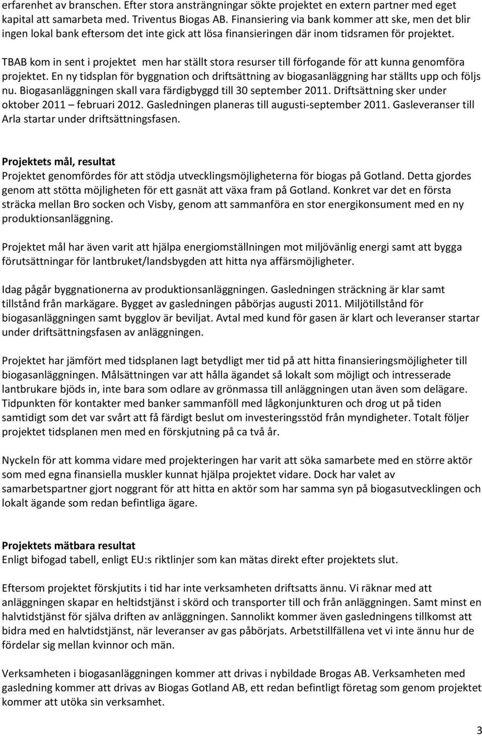 TBAB kom in sent i projektet men har ställt stora resurser till förfogande för att kunna genomföra projektet.