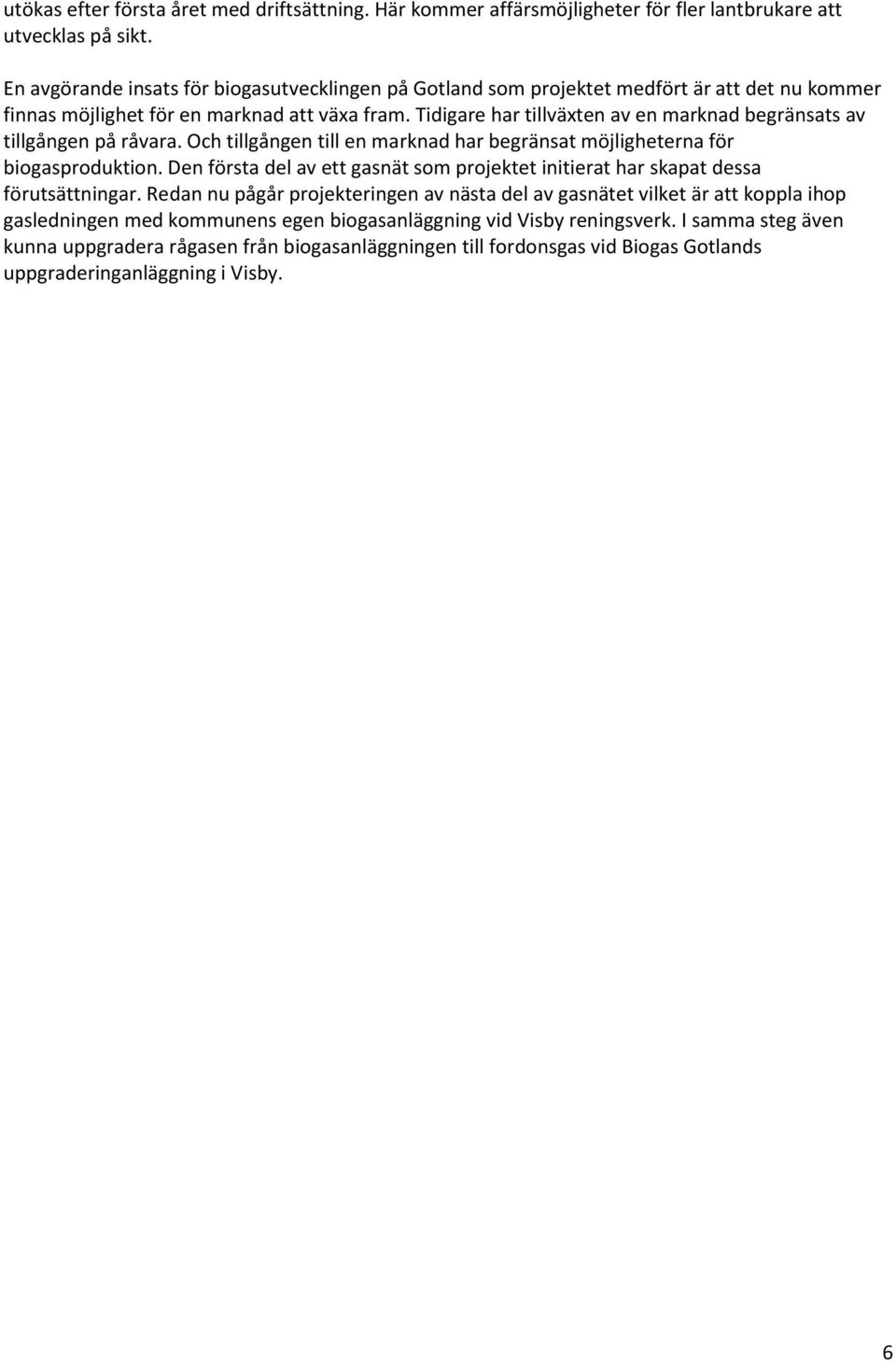 Tidigare har tillväxten av en marknad begränsats av tillgången på råvara. Och tillgången till en marknad har begränsat möjligheterna för biogasproduktion.