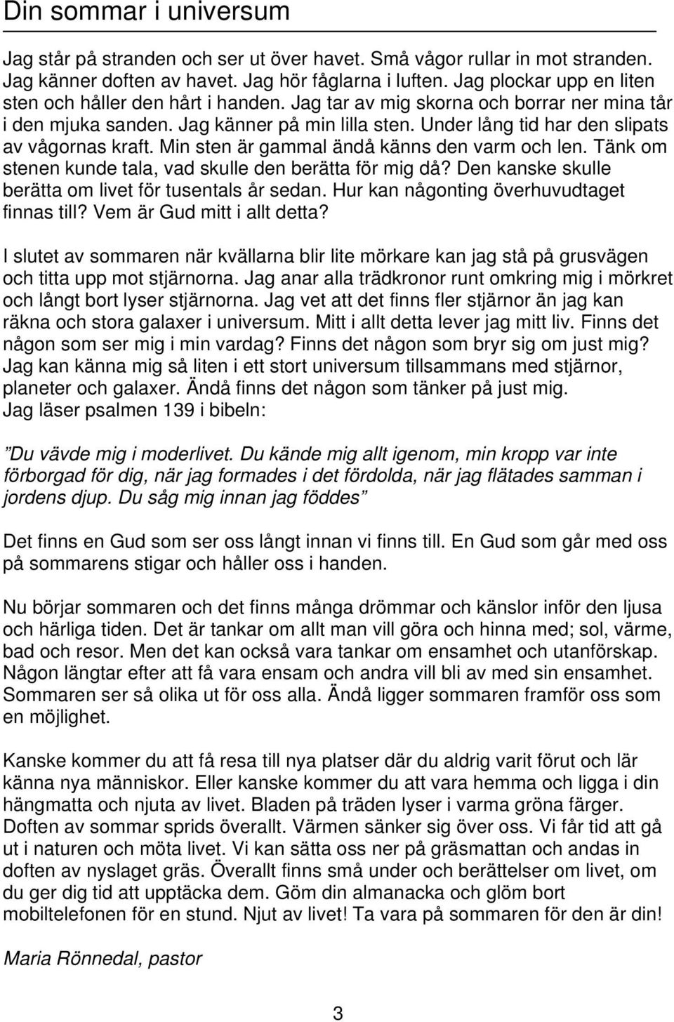 Under lång tid har den slipats av vågornas kraft. Min sten är gammal ändå känns den varm och len. Tänk om stenen kunde tala, vad skulle den berätta för mig då?