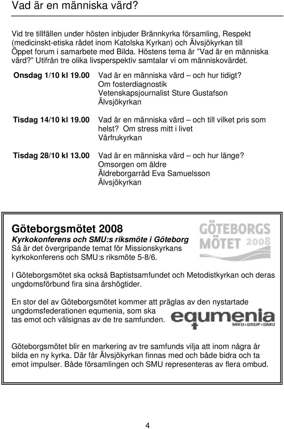 00 Vad är en människa värd och hur tidigt? Om fosterdiagnostik Vetenskapsjournalist Sture Gustafson Älvsjökyrkan Vad är en människa värd och till vilket pris som helst?