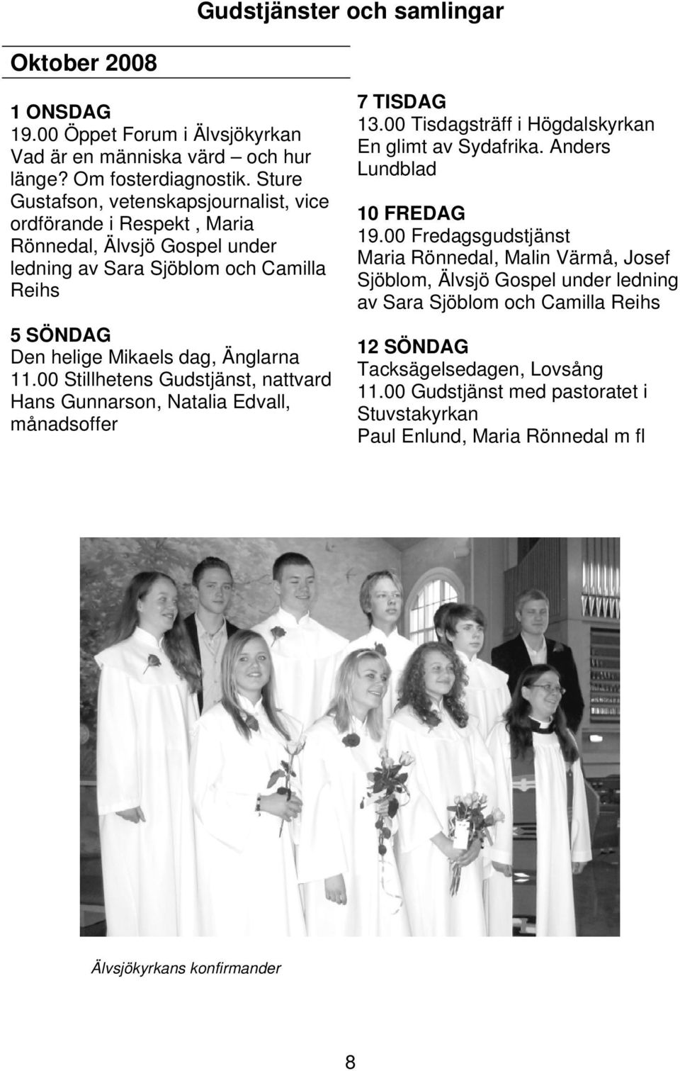 00 Stillhetens Gudstjänst, nattvard Hans Gunnarson, Natalia Edvall, månadsoffer 7 TISDAG 13.00 Tisdagsträff i Högdalskyrkan En glimt av Sydafrika. Anders Lundblad 10 FREDAG 19.