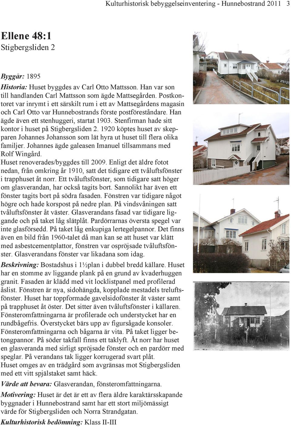Han ägde även ett stenhuggeri, startat 1903. Stenfirman hade sitt kontor i huset på Stigbergsliden 2. 1920 köptes huset av skepparen Johannes Johansson som lät hyra ut huset till flera olika familjer.