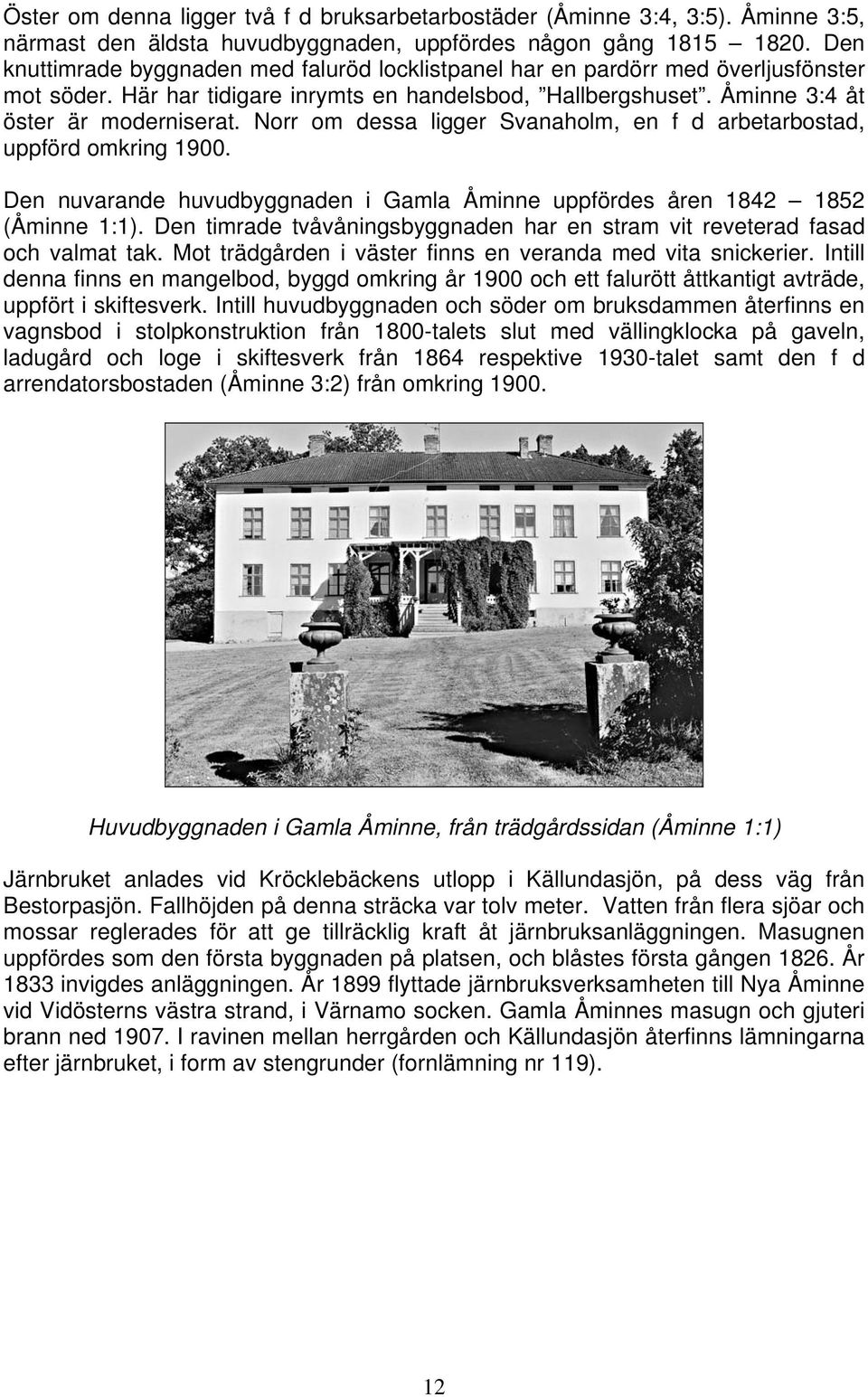 Norr om dessa ligger Svanaholm, en f d arbetarbostad, uppförd omkring 1900. Den nuvarande huvudbyggnaden i Gamla Åminne uppfördes åren 1842 1852 (Åminne 1:1).