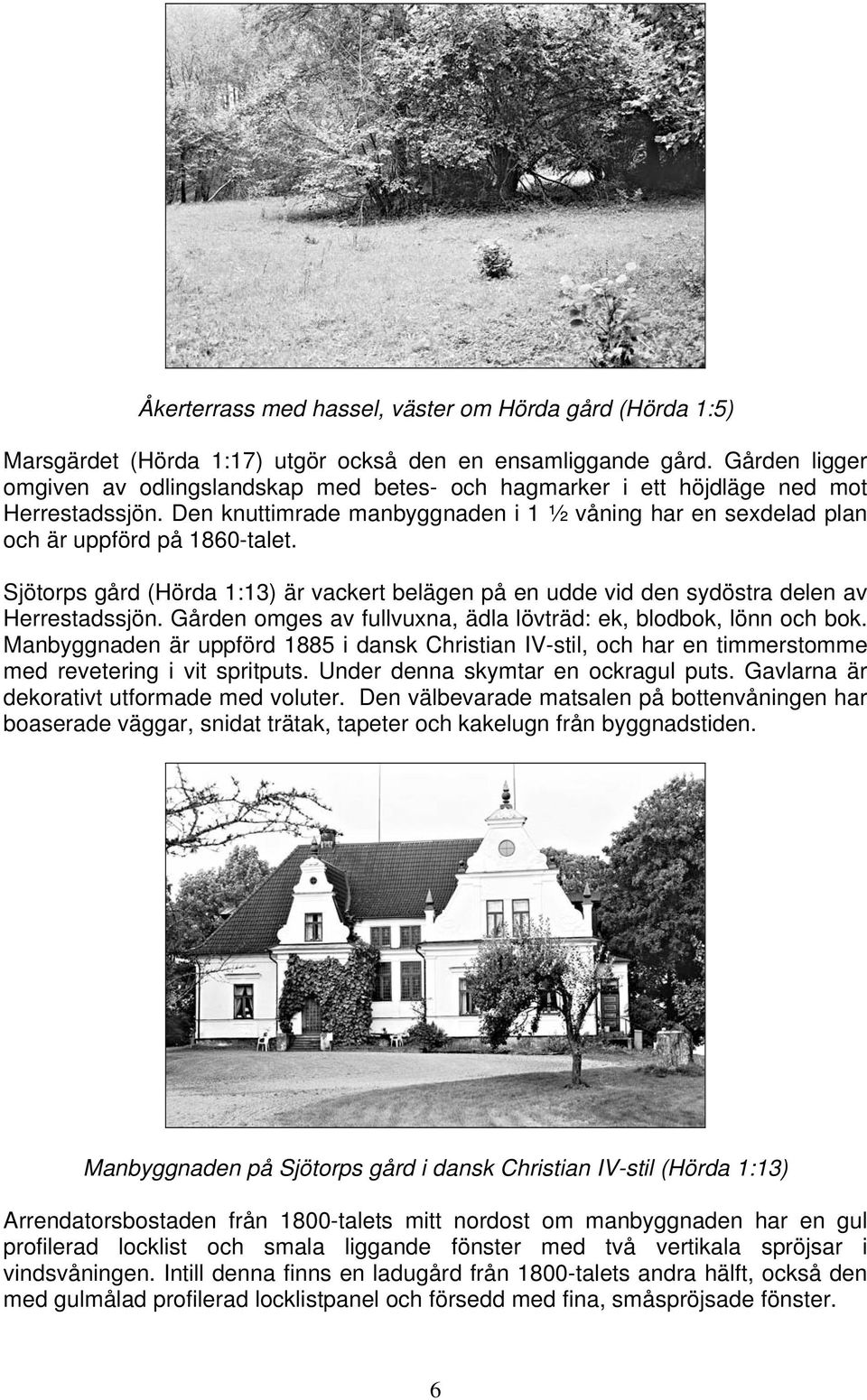 Sjötorps gård (Hörda 1:13) är vackert belägen på en udde vid den sydöstra delen av Herrestadssjön. Gården omges av fullvuxna, ädla lövträd: ek, blodbok, lönn och bok.