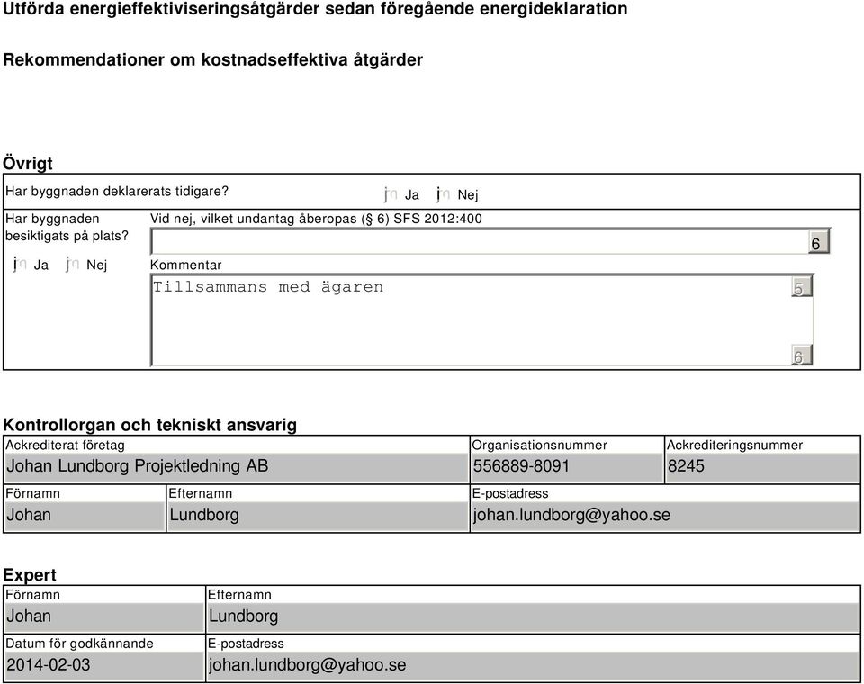 i Ja Nej Tillsammans med ägaren Ja i Nej Vid nej, vilket undantag åberopas ( ) SFS 2012:400 Kommentar 5 Kontrollorgan och tekniskt ansvarig Ackrediterat