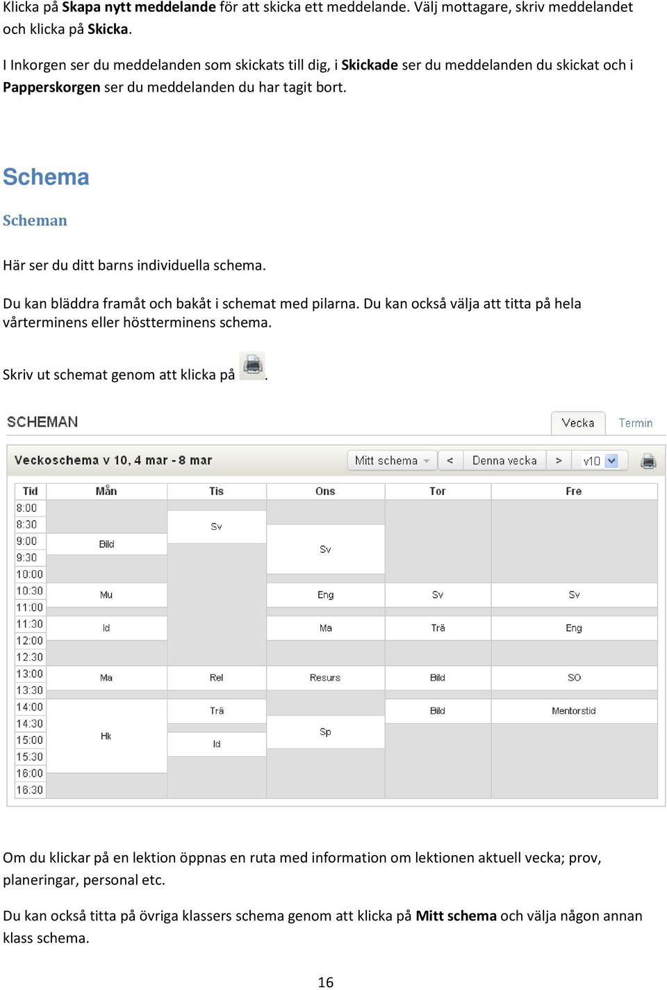 Schema Scheman Här ser du ditt barns individuella schema. Du kan bläddra framåt och bakåt i schemat med pilarna.