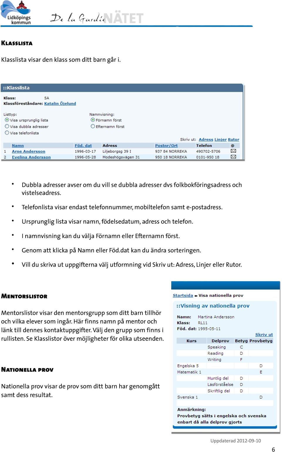 Genom att klicka på Namn eller Föd.dat kan du ändra sorteringen. Vill du skriva ut uppgifterna välj utformning vid Skriv ut: Adress, Linjer eller Rutor.