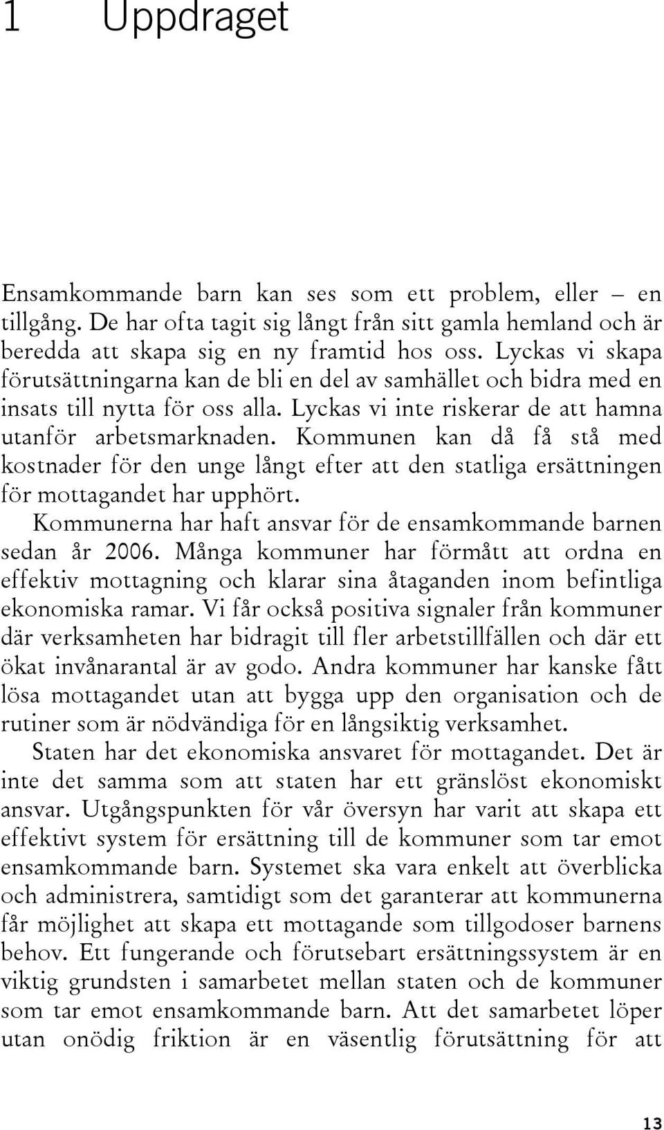 Kommunen kan då få stå med kostnader för den unge långt efter att den statliga ersättningen för mottagandet har upphört. Kommunerna har haft ansvar för de ensamkommande barnen sedan år 2006.