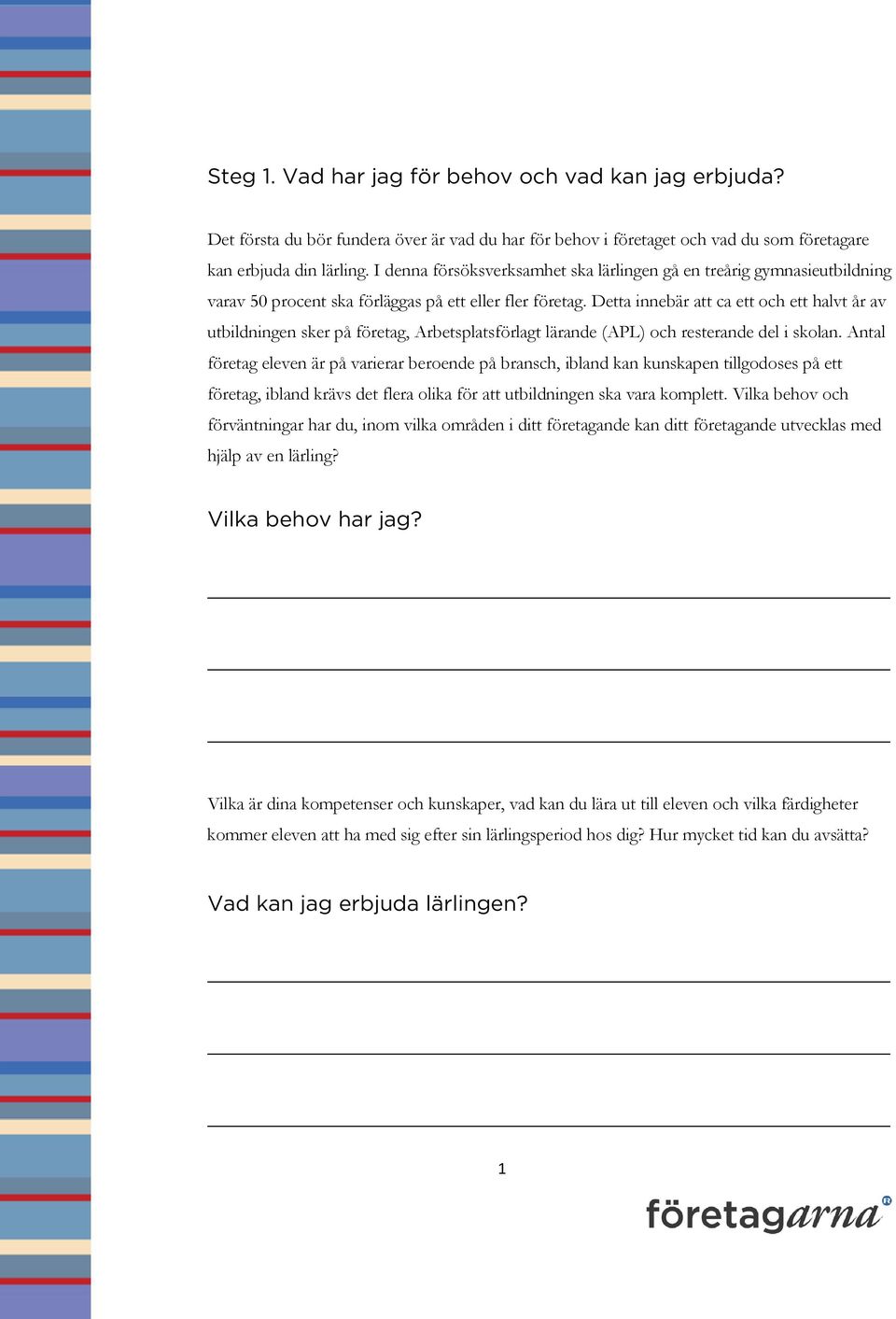Detta innebär att ca ett och ett halvt år av utbildningen sker på företag, Arbetsplatsförlagt lärande (APL) och resterande del i skolan.