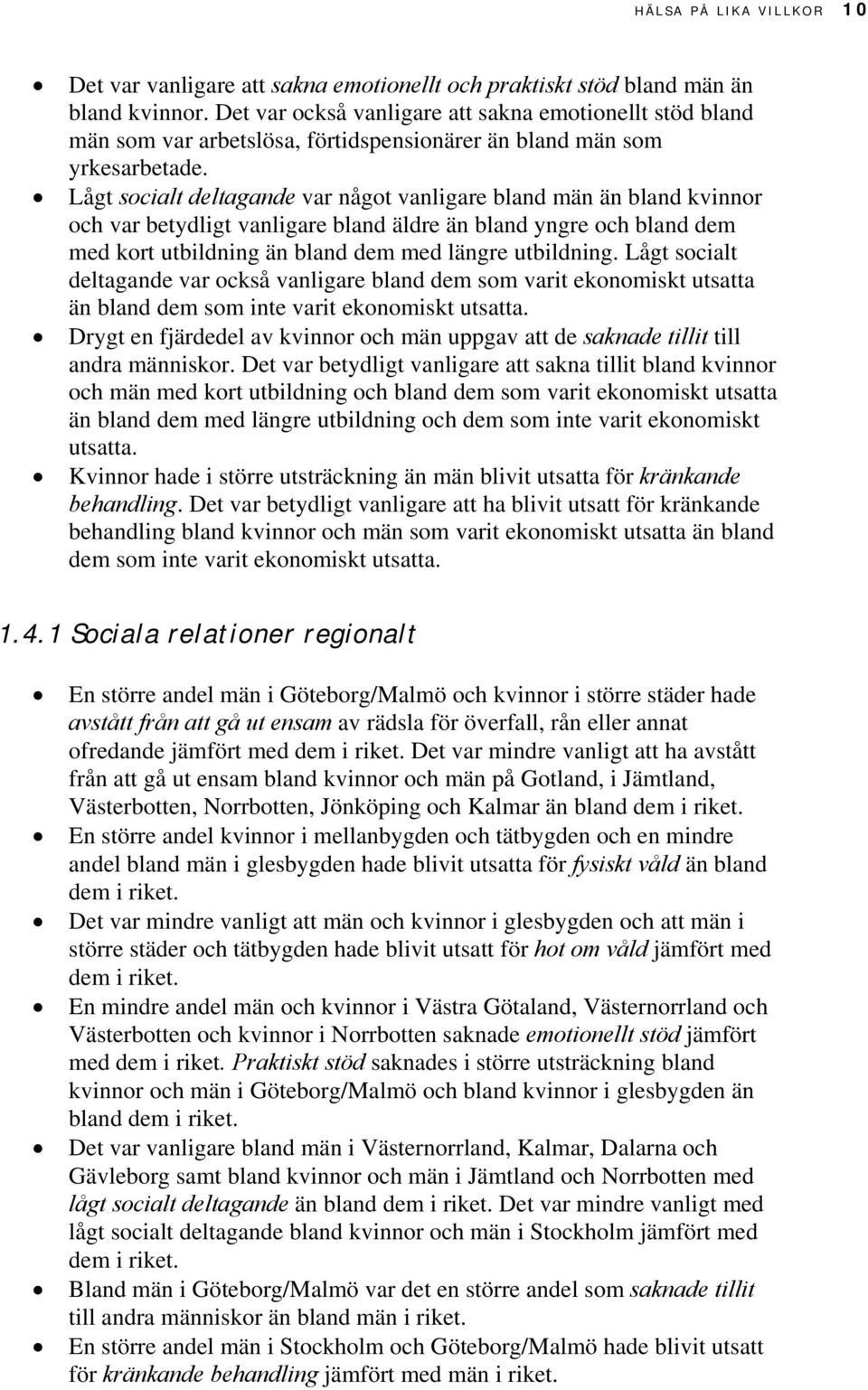 Lågt socialt deltagande var något vanligare bland män än bland kvinnor och var betydligt vanligare bland äldre än bland yngre och bland dem med kort utbildning än bland dem med längre utbildning.