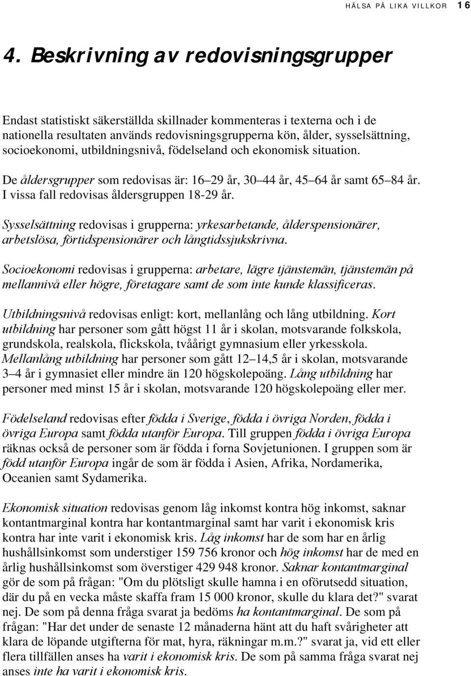 socioekonomi, utbildningsnivå, födelseland och ekonomisk situation. De åldersgrupper som redovisas är: 1 2 år, år, år samt 8 år. I vissa fall redovisas åldersgruppen 18-2 år.