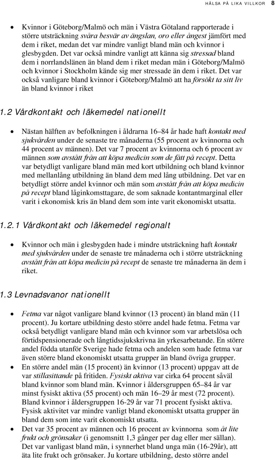 Det var också mindre vanligt att känna sig stressad bland dem i norrlandslänen än bland dem i riket medan män i Göteborg/Malmö och kvinnor i Stockholm kände sig mer stressade än dem i riket.