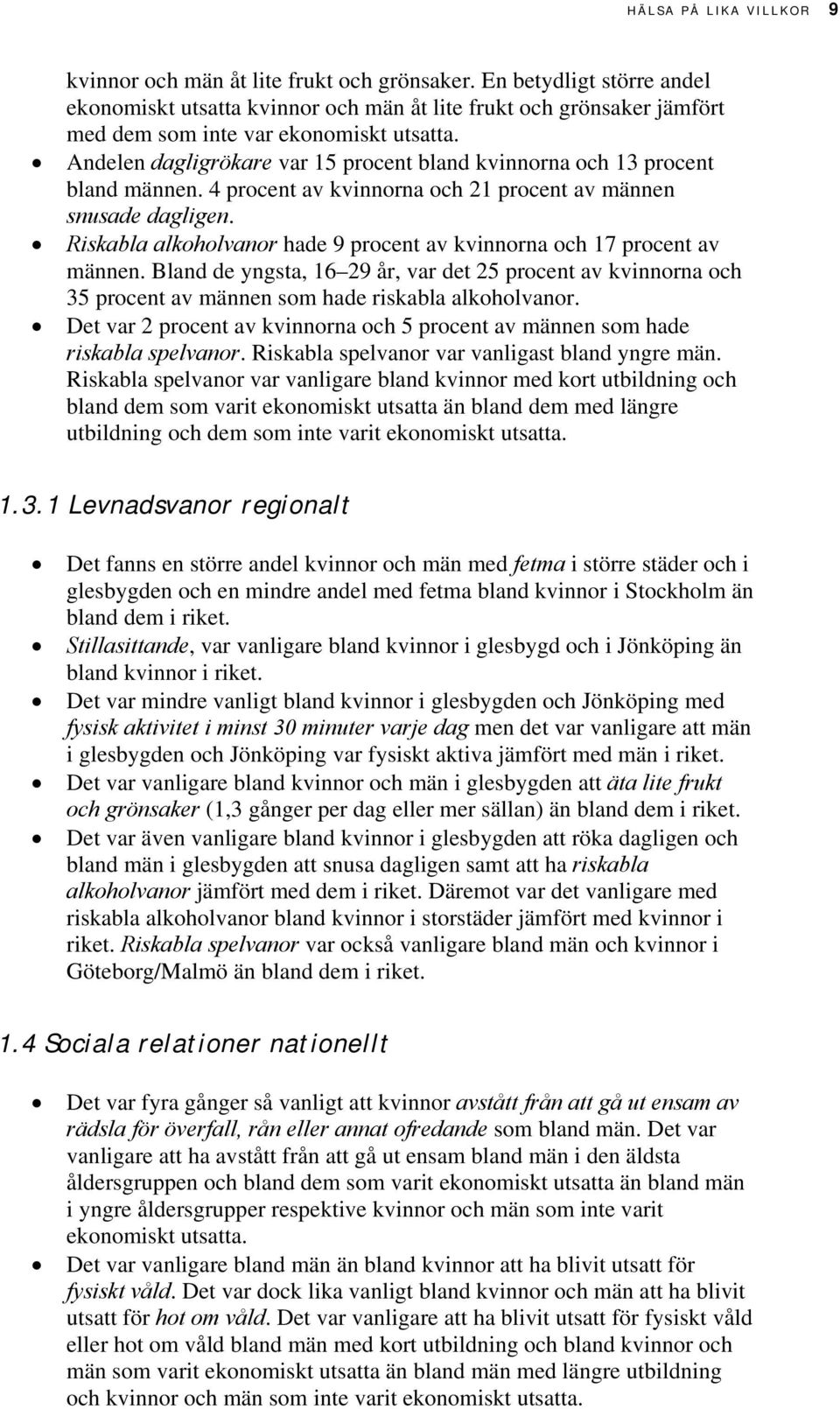Andelen dagligrökare var 1 procent bland kvinnorna och procent bland männen. procent av kvinnorna och procent av männen snusade dagligen.