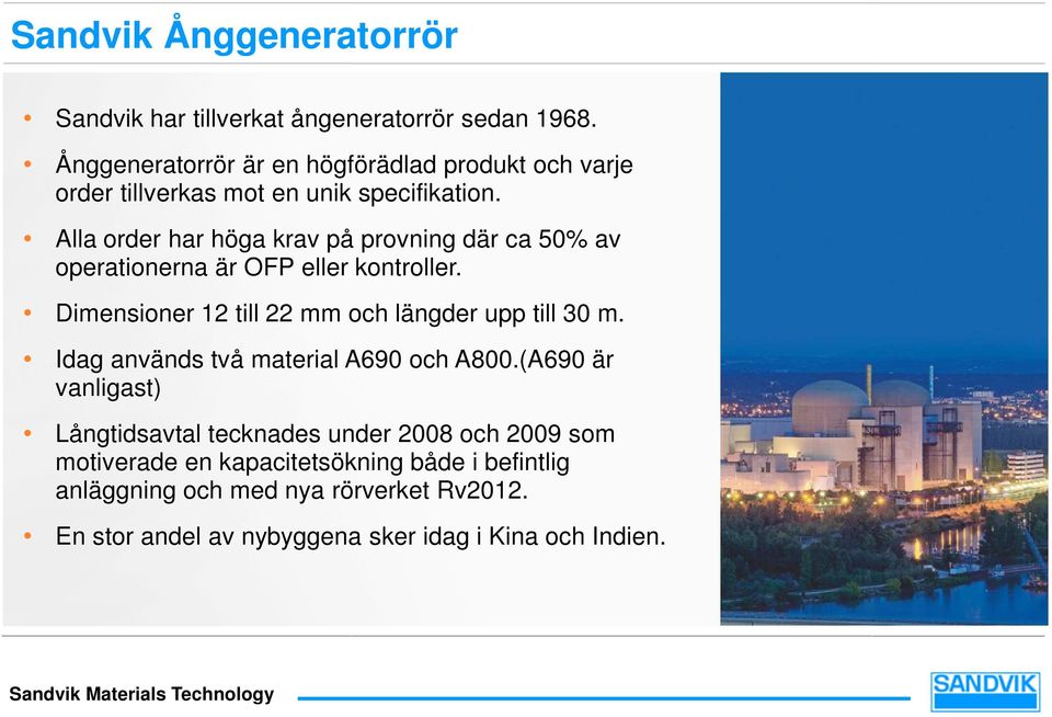 Alla order har höga krav på provning där ca 50% av operationerna är OFP eller kontroller. Dimensioner 12 till 22 mm och längder upp till 30 m.