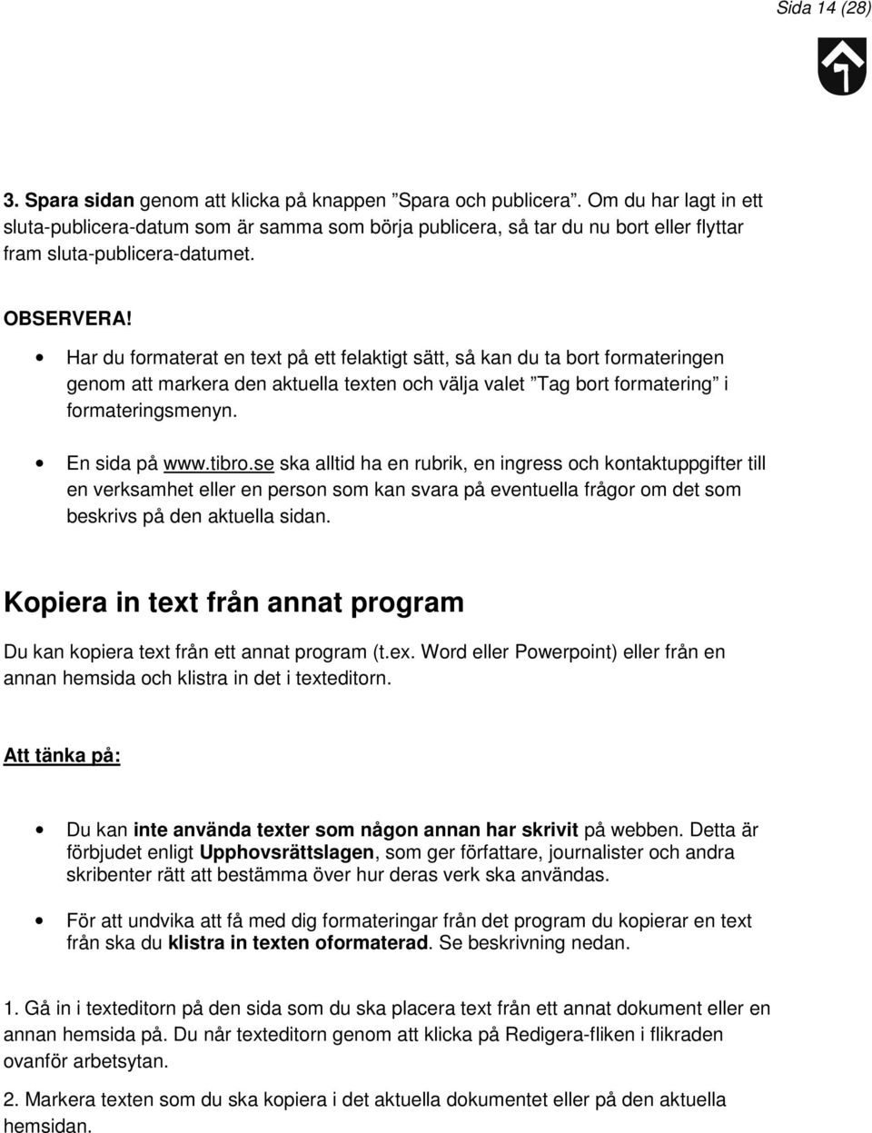 Har du formaterat en text på ett felaktigt sätt, så kan du ta bort formateringen genom att markera den aktuella texten och välja valet Tag bort formatering i formateringsmenyn. En sida på www.tibro.