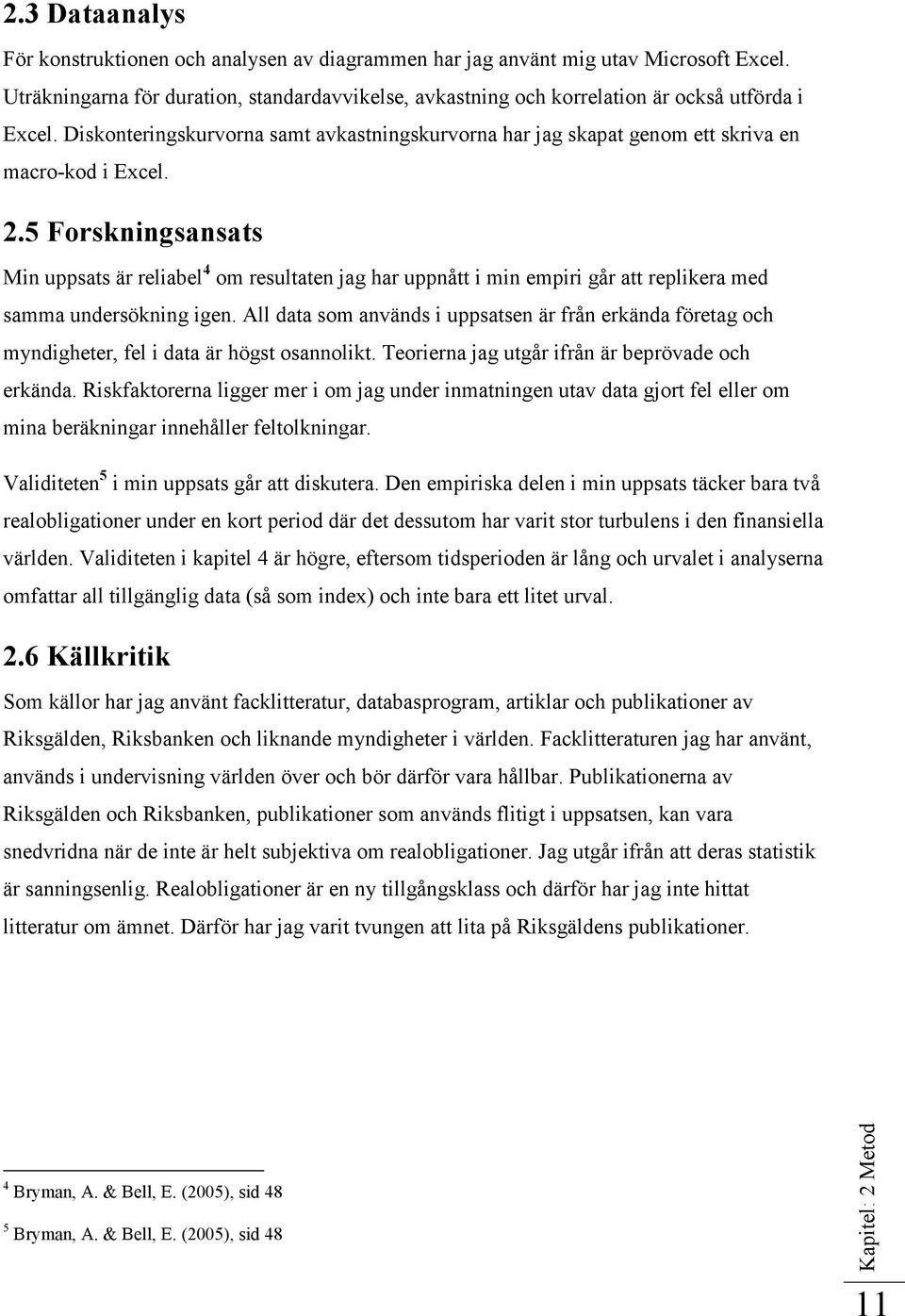 2.5 Forskningsansats Min uppsats är reliabel 4 om resultaten jag har uppnått i min empiri går att replikera med samma undersökning igen.