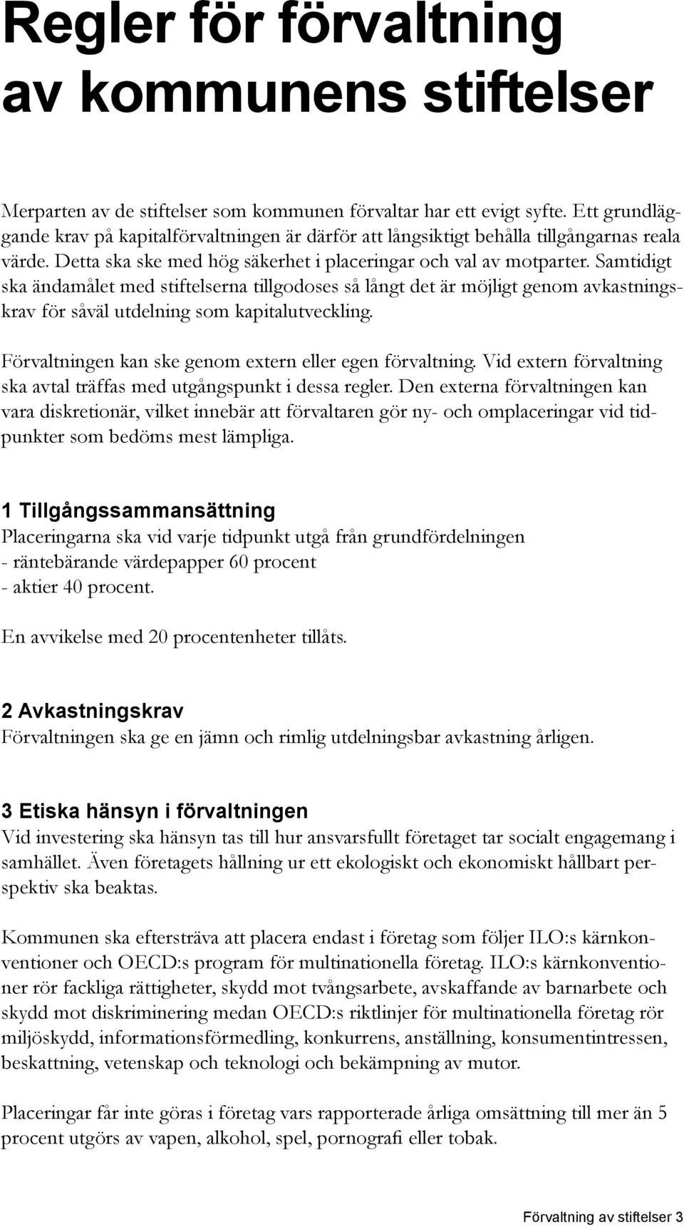 Samtidigt ska ändamålet med stiftelserna tillgodoses så långt det är möjligt genom avkastningskrav för såväl utdelning som kapitalutveckling. Förvaltningen kan ske genom extern eller egen förvaltning.
