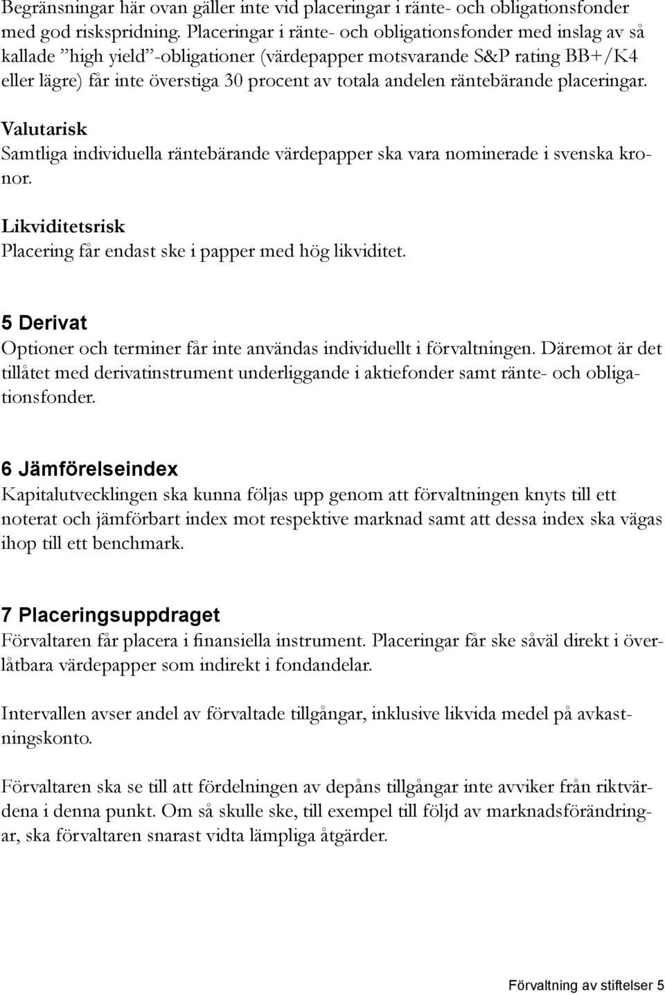 räntebärande placeringar. Valutarisk Samtliga individuella räntebärande värdepapper ska vara nominerade i svenska kronor. Likviditetsrisk Placering får endast ske i papper med hög likviditet.