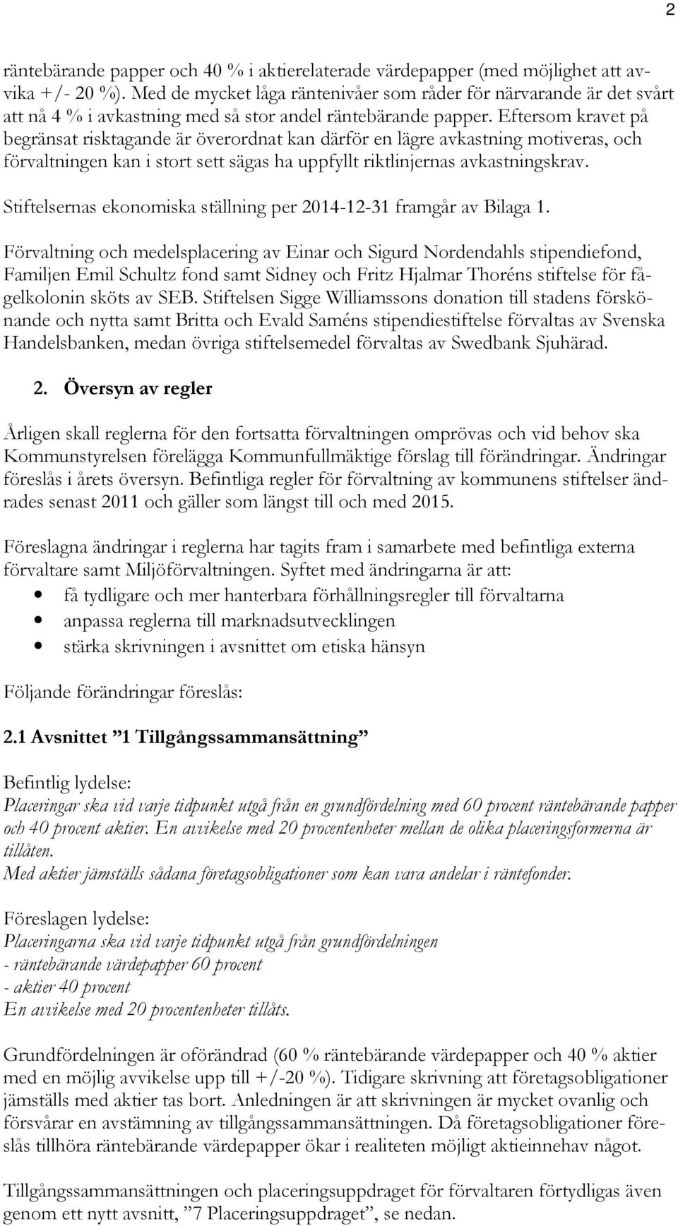 Eftersom kravet på begränsat risktagande är överordnat kan därför en lägre avkastning motiveras, och förvaltningen kan i stort sett sägas ha uppfyllt riktlinjernas avkastningskrav.