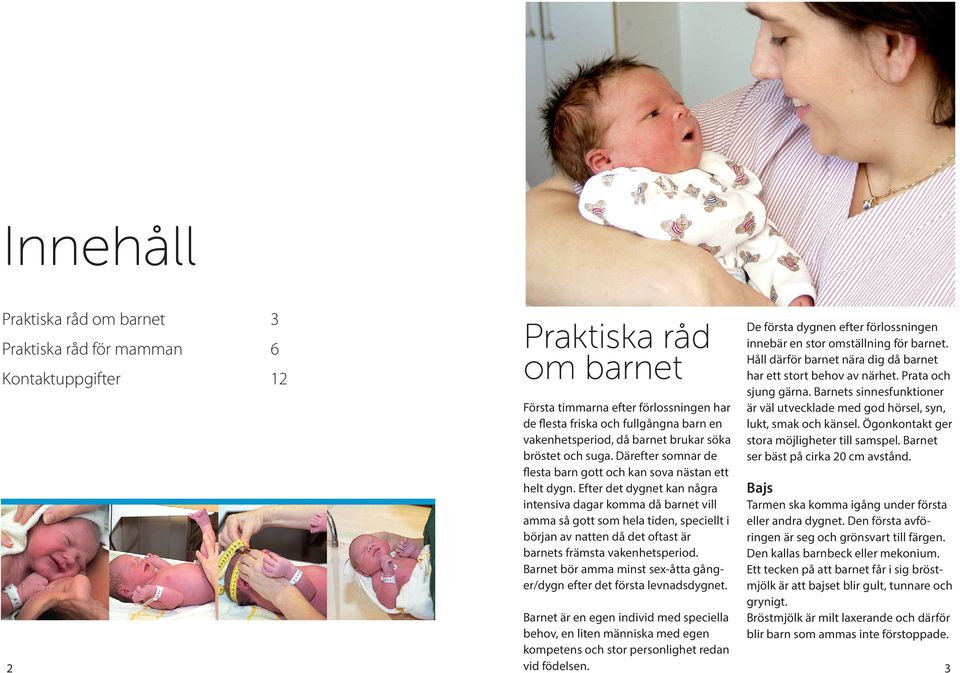 Efter det dygnet kan några intensiva dagar komma då barnet vill amma så gott som hela tiden, speciellt i början av natten då det oftast är barnets främsta vakenhetsperiod.