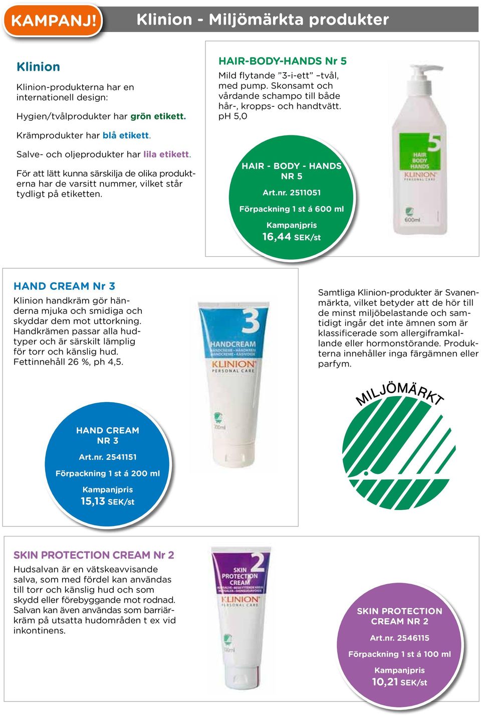 För att lätt kunna särskilja de olika produkterna har de varsitt nummer, vilket står tydligt på etiketten. Hair - body - hands NR 5 Art.nr.