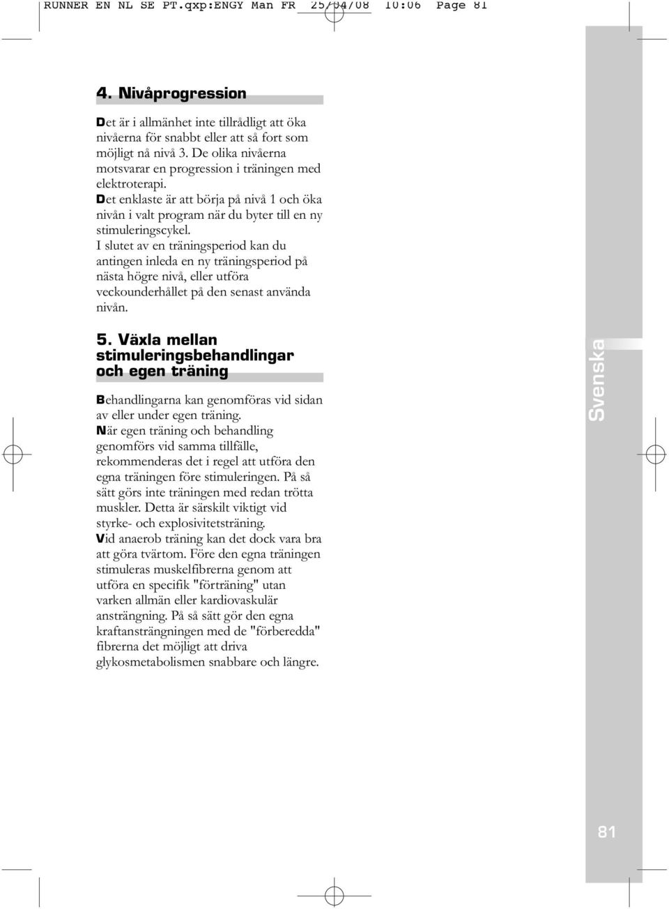 I slutet av en träningsperiod kan du antingen inleda en ny träningsperiod på nästa högre nivå, eller utföra veckounderhållet på den senast använda nivån. 5.