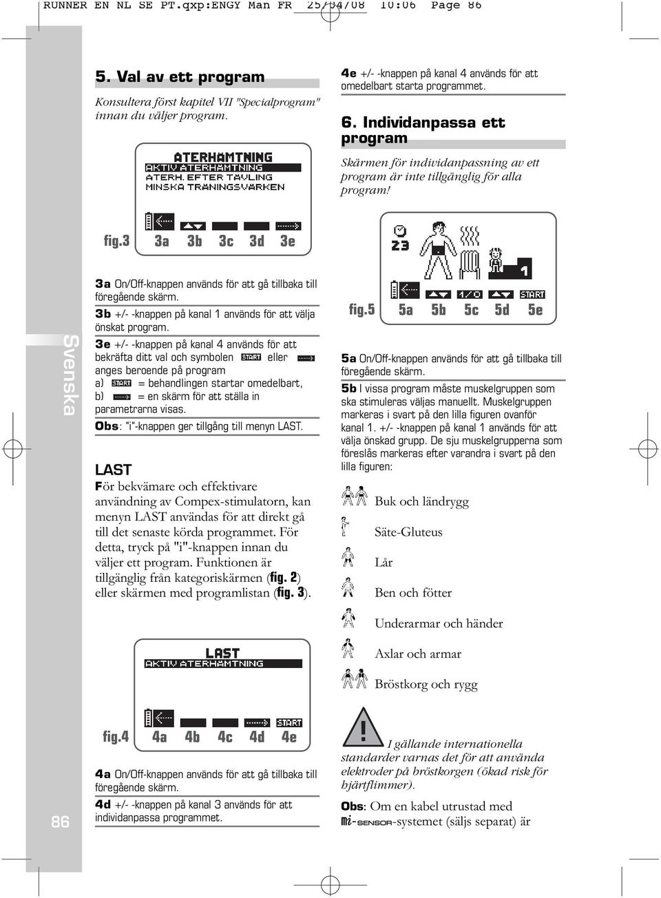 3a On/Off-knappen används för att gå tillbaka till föregående skärm. 3b +/- -knappen på kanal 1 används för att välja önskat program.