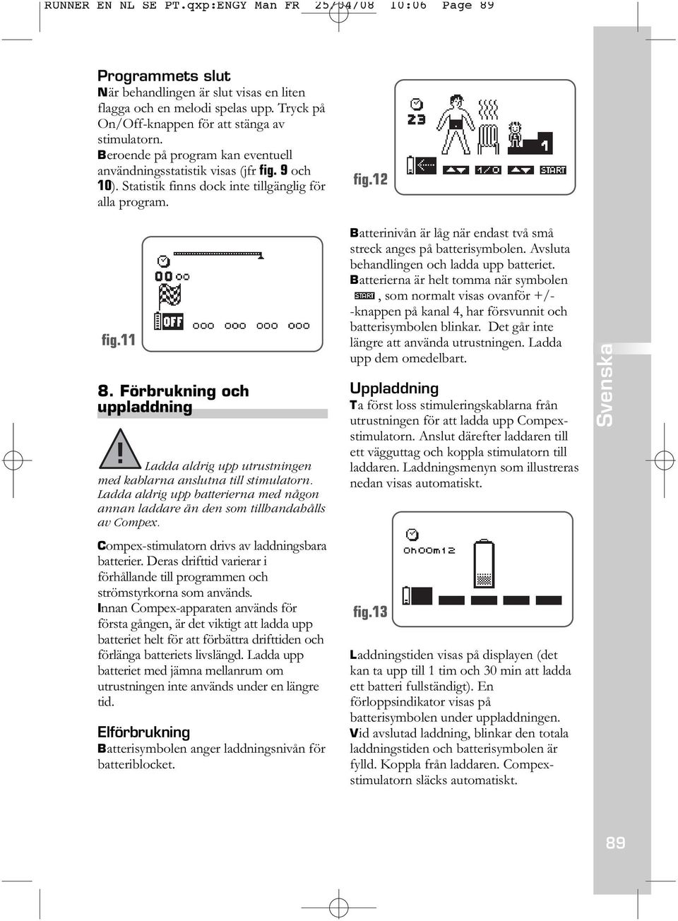 Förbrukning och uppladdning Ladda aldrig upp utrustningen med kablarna anslutna till stimulatorn. Ladda aldrig upp batterierna med någon annan laddare än den som tillhandahålls av Compex.