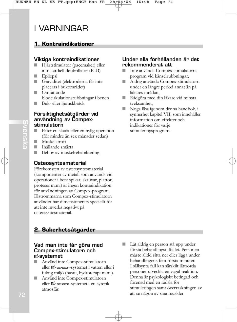 blodcirkulationsrubbningar i benen Buk- eller ljumskbråck Försiktighetsåtgärder vid användning av Compexstimulatorn Efter en skada eller en nylig operation (för mindre än sex månader sedan)