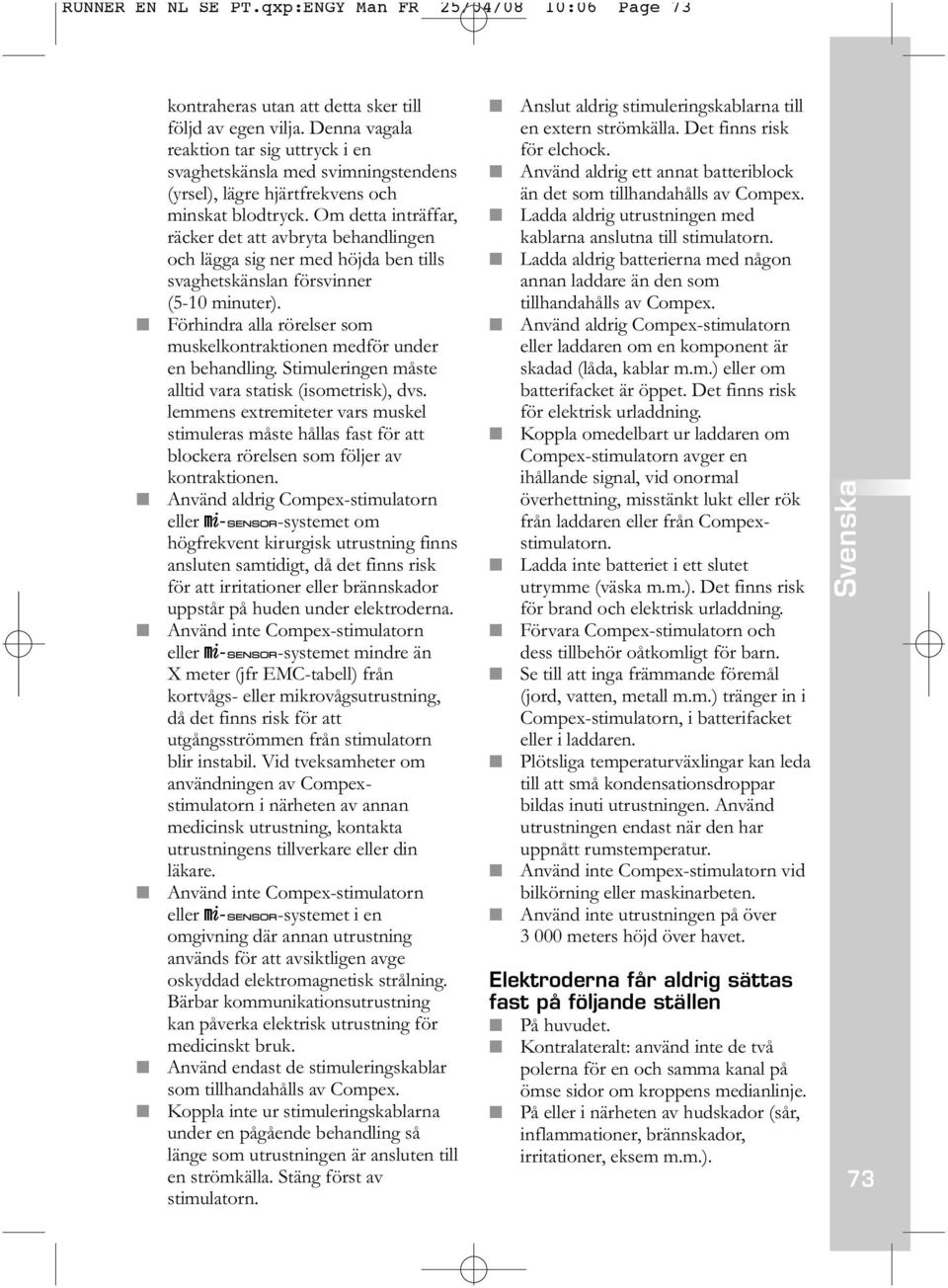 Om detta inträffar, räcker det att avbryta behandlingen och lägga sig ner med höjda ben tills svaghetskänslan försvinner (5-10 minuter).