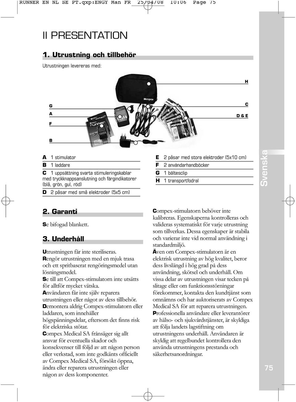 gul, röd) D 2 påsar med små elektroder (5x5 cm) E F G H 2 påsar med stora elektroder (5x10 cm) 2 användarhandböcker 1 bältesclip 1 transportfodral 2. Garanti Se bifogad blankett. 3.
