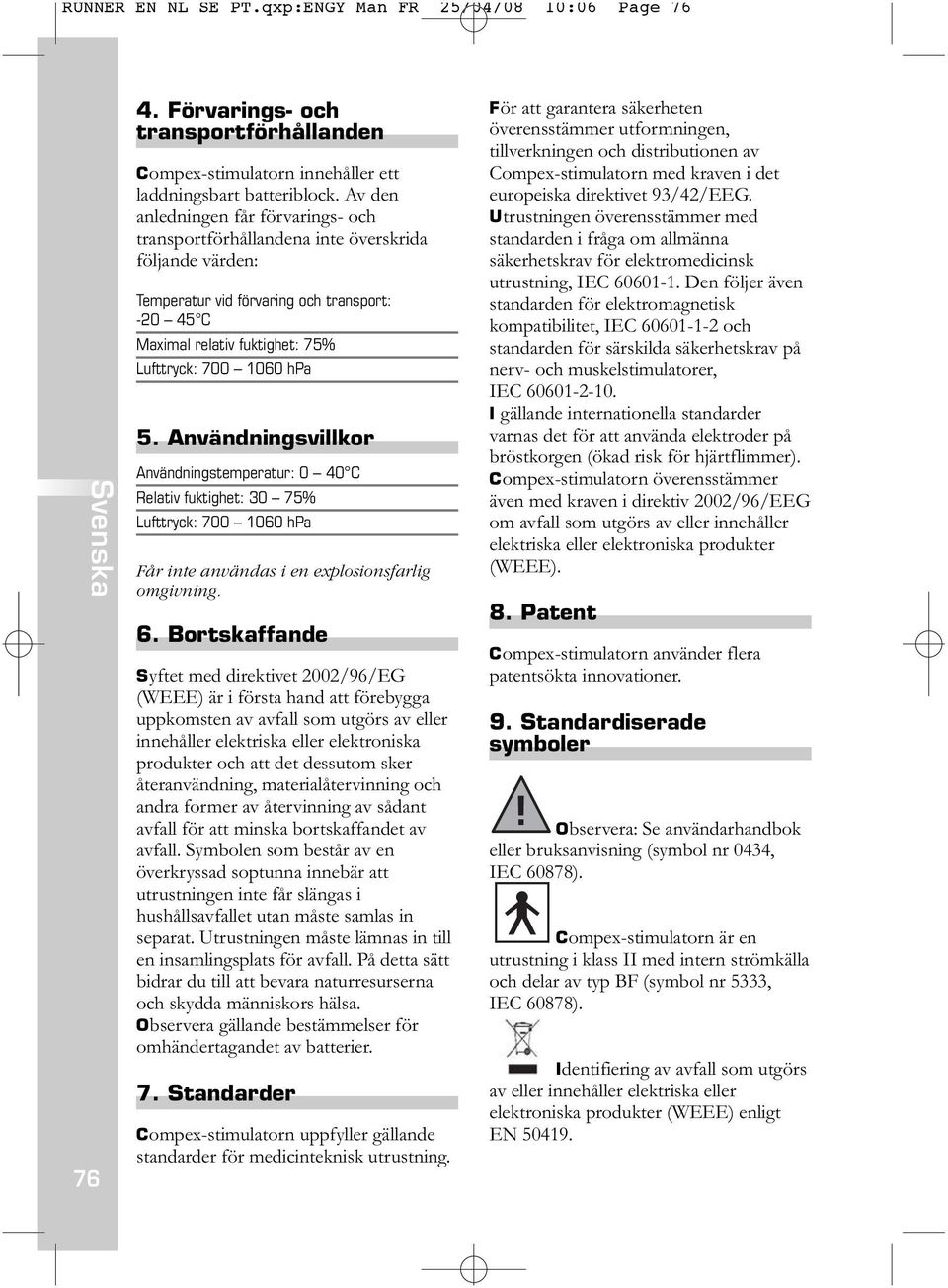 5. Användningsvillkor Användningstemperatur: 0 40 C Relativ fuktighet: 30 75% Lufttryck: 700 1060 hpa Får inte användas i en explosionsfarlig omgivning. 6.
