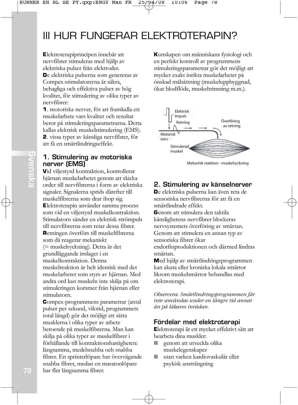 motoriska nerver, för att framkalla ett muskelarbete vars kvalitet och resultat beror på stimuleringsparametrarna. Detta kallas elektrisk muskelstimulering (EMS). 2.