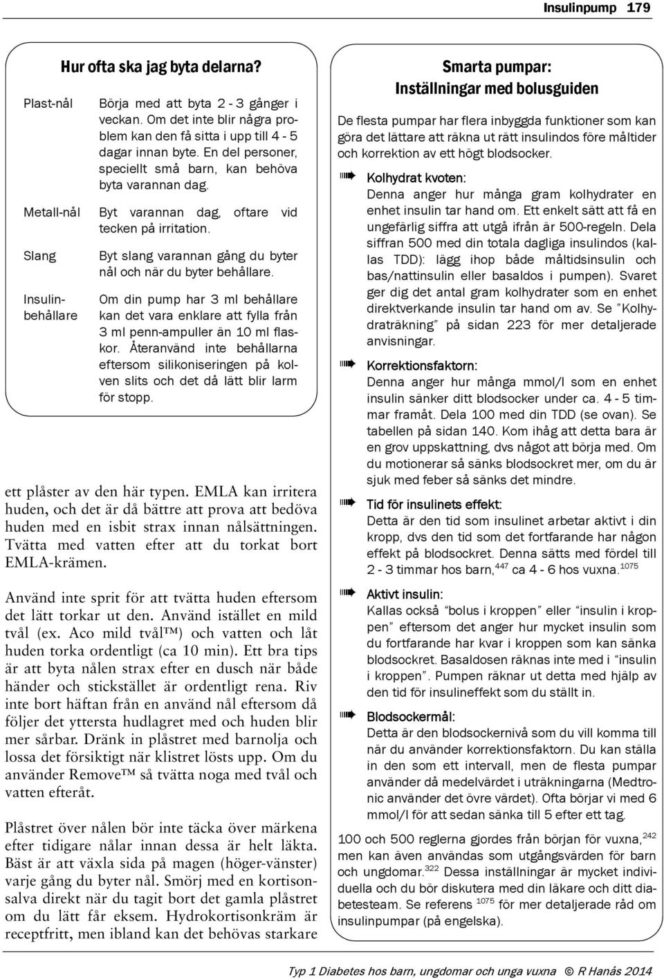 Byt slang varannan gång du byter nål och när du byter behållare. Om din pump har 3 ml behållare kan det vara enklare att fylla från 3 ml penn-ampuller än 10 ml flaskor.