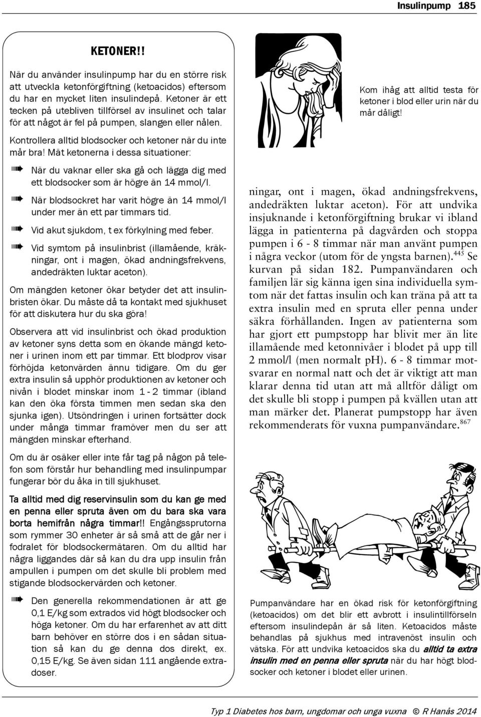 Mät ketonerna i dessa situationer: När du vaknar eller ska gå och lägga dig med ett blodsocker som är högre än 14 mmol/l. När blodsockret har varit högre än 14 mmol/l under mer än ett par timmars tid.