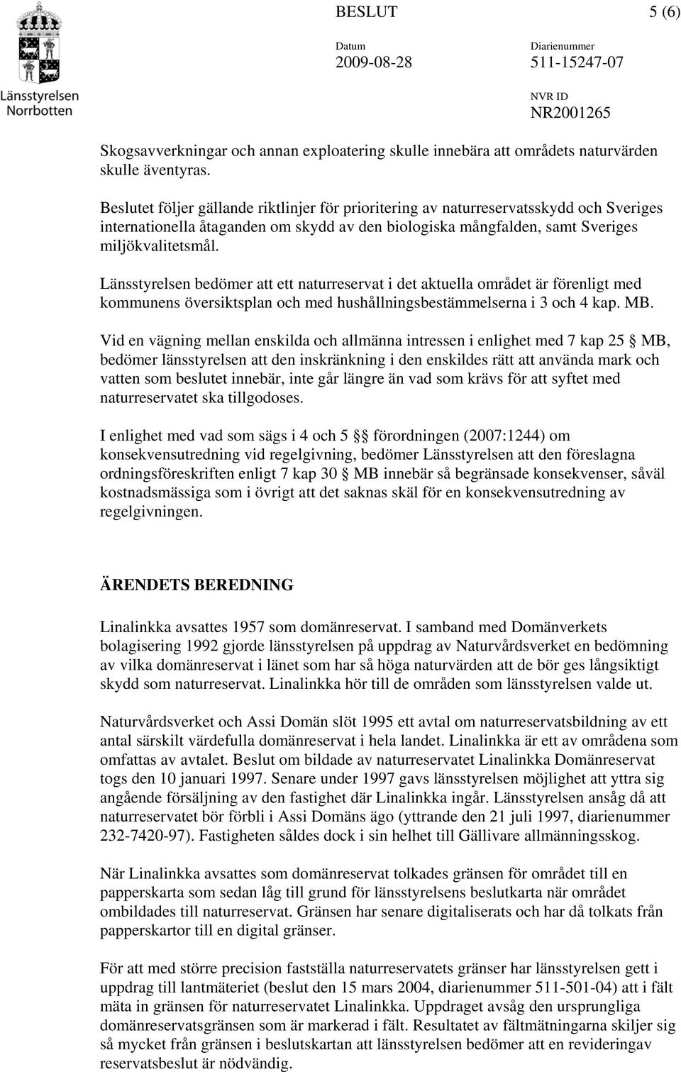 Länsstyrelsen bedömer att ett naturreservat i det aktuella området är förenligt med kommunens översiktsplan och med hushållningsbestämmelserna i 3 och 4 kap. MB.