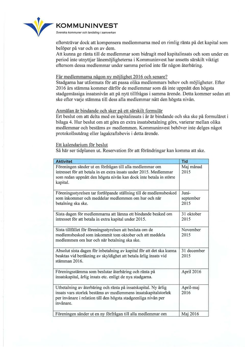 samma period inte får någon återbäring. Får medlemmarna någon ny möjlighet 2016 och senare? Stadgarna har utformats för att passa olika medlemmars behov och möjligheter.